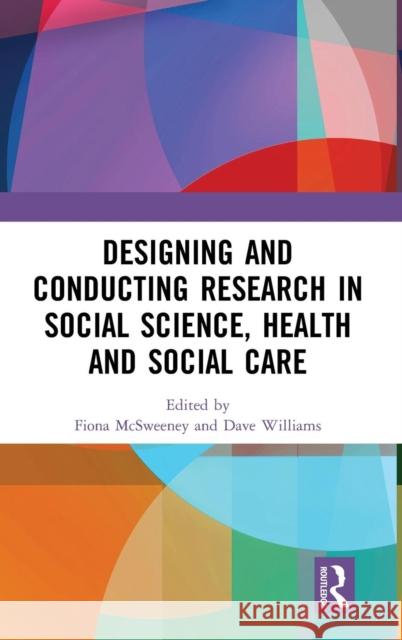 Designing and Conducting Research in Social Science, Health and Social Care Fiona McSweeney Dave Williams 9780815372431 Routledge - książka