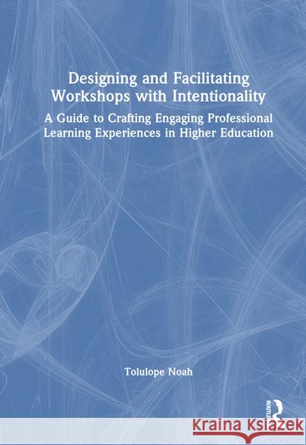 Designing and Facilitating Workshops with Intentionality: A Guide to Crafting Engaging Professional Learning Experiences in Higher Education Tolulope Noah 9781032774114 Routledge - książka