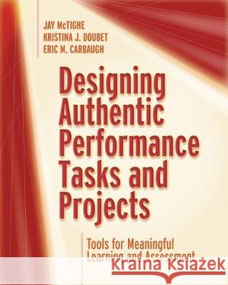 Designing Authentic Performance Tasks and Projects: Tools for Meaningful Learning and Assessment Jay McTighe Kristina J. Doubet Eric M. Carbaugh 9781416628361 ASCD - książka