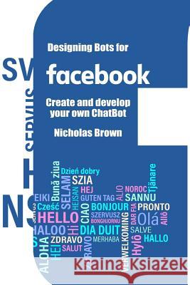 Designing Bots for Facebook: Create and develop your own ChatBot Brown, Nicholas 9781983698927 Createspace Independent Publishing Platform - książka