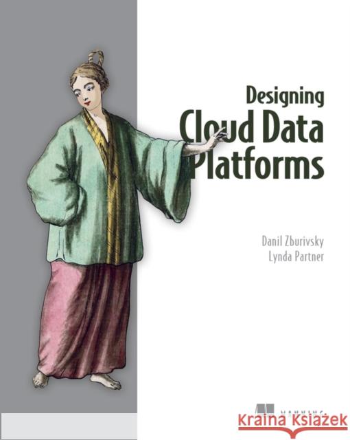 Designing Cloud Data Platforms Danil Zburivsky Lynda Partner 9781617296444 Manning Publications - książka