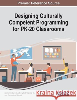 Designing Culturally Competent Programming for PK-20 Classrooms Katherine Sprott Johnny R., Jr. O'Connor Clementine Msengi 9781799836537 Information Science Reference - książka