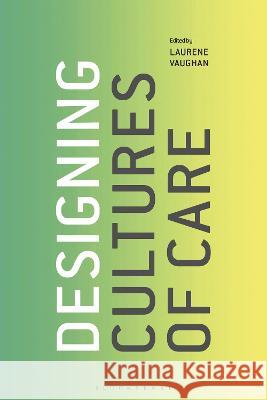 Designing Cultures of Care Laurene Vaughan (RMIT University, Australia) 9781350353534 Bloomsbury Publishing PLC - książka