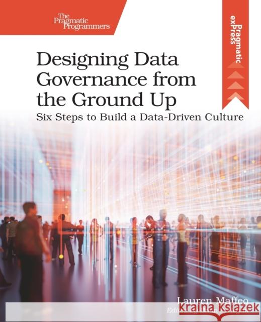 Designing Data Governance from the Ground Up: Six Steps to Build a Data-Driven Culture Lauren Maffeo 9781680509809 Pragmatic Bookshelf - książka