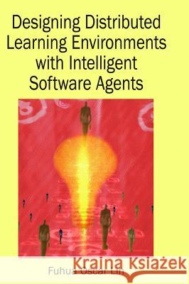 Designing Distributed Learning Environments with Intelligent Software Agents Fuhua Lin 9781591405009 Information Science Publishing - książka