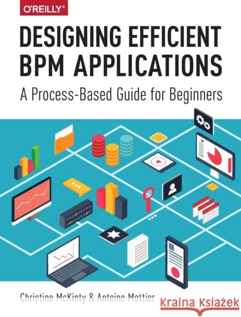 Designing Efficient Bpm Applications: A Process-Based Guide for Beginners Mckinty, Christine; Mottier, Antoine 9781491924716 John Wiley & Sons - książka