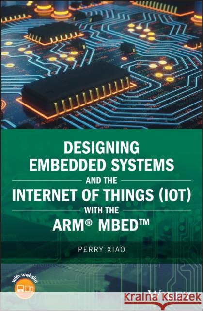 Designing Embedded Systems and the Internet of Things (Iot) with the Arm Mbed Perry Xiao   9781119363996 Wiley-Blackwell - książka