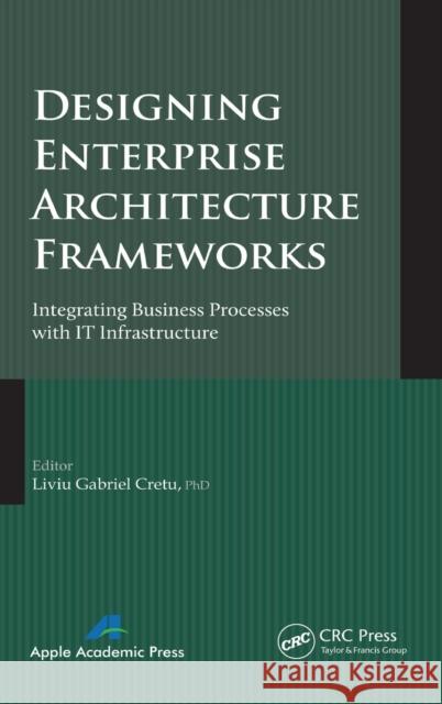 Designing Enterprise Architecture Frameworks: Integrating Business Processes with IT Infrastructure Cretu, Liviu Gabriel 9781771880077 Apple Academic Press - książka