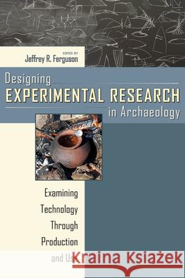 Designing Experimental Research in Archaeology: Examining Technology Through Production and Use Ferguson, Jeffrey R. 9781607320227 University Press of Colorado - książka