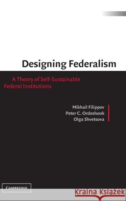 Designing Federalism: A Theory of Self-Sustainable Federal Institutions Filippov, Mikhail 9780521816182 Cambridge University Press - książka