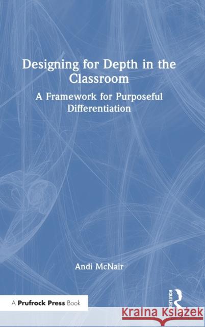 Designing for Depth in the Classroom: A Framework for Purposeful Differentiation McNair, Andi 9781032393810 Taylor & Francis Ltd - książka