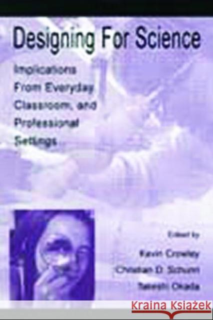 Designing for Science : Implications From Everyday, Classroom, and Professional Settings Kevin D. Crowley Christian D. Schunn Takeshi Okada 9780805834741 Lawrence Erlbaum Associates - książka