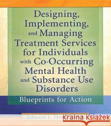 Designing, Implementing, and Managing Treatment Services for Individuals with Co-Occurring Mental Health and Substance Use Disorders : Blueprints for Action Edward L. Hendrickson 9780789011473 Haworth Press - książka