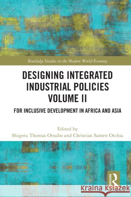 Designing Integrated Industrial Policies Volume II: For Inclusive Development in Africa and Asia Shigeru Thomas Otsubo Christian Samen Otchia 9780367611767 Routledge - książka