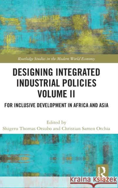 Designing Integrated Industrial Policies Volume II: For Inclusive Development in Africa and Asia Shigeru Thomas Otsubo Christian Samen Otchia 9780367896379 Routledge - książka