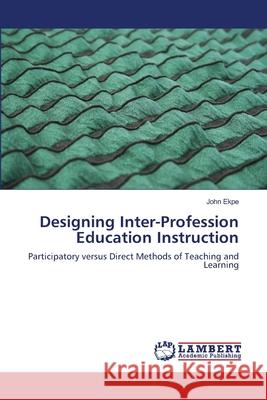 Designing Inter-Profession Education Instruction : Participatory versus Direct Methods of Teaching and Learning Ekpe, John 9786139837922 LAP Lambert Academic Publishing - książka