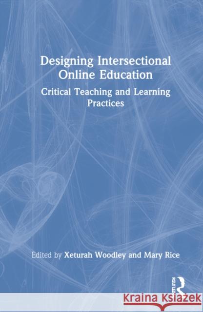 Designing Intersectional Online Education: Critical Teaching and Learning Practices Xeturah Woodley Mary Rice 9780367434564 Routledge - książka