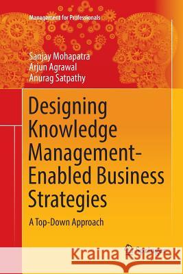 Designing Knowledge Management-Enabled Business Strategies: A Top-Down Approach Mohapatra, Sanjay 9783319816265 Springer - książka