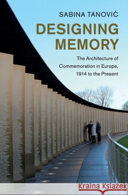 Designing Memory: The Architecture of Commemoration in Europe, 1914 to the Present Sabina Tanovic 9781108486521 Cambridge University Press - książka