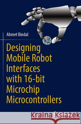 Designing Mobile Robot Interfaces with 16-bit Microchip Microcontrollers Ahmet Bindal 9783031278433 Springer International Publishing - książka