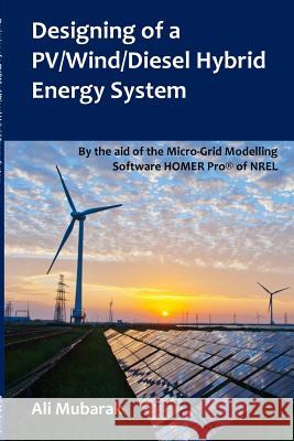 Designing of a PV/Wind/Diesel Hybrid Energy System: By the aid of the Micro-Grid Modelling Software HOMER Pro(R) of NREL Mubarak, Ali 9781364115654 Blurb - książka