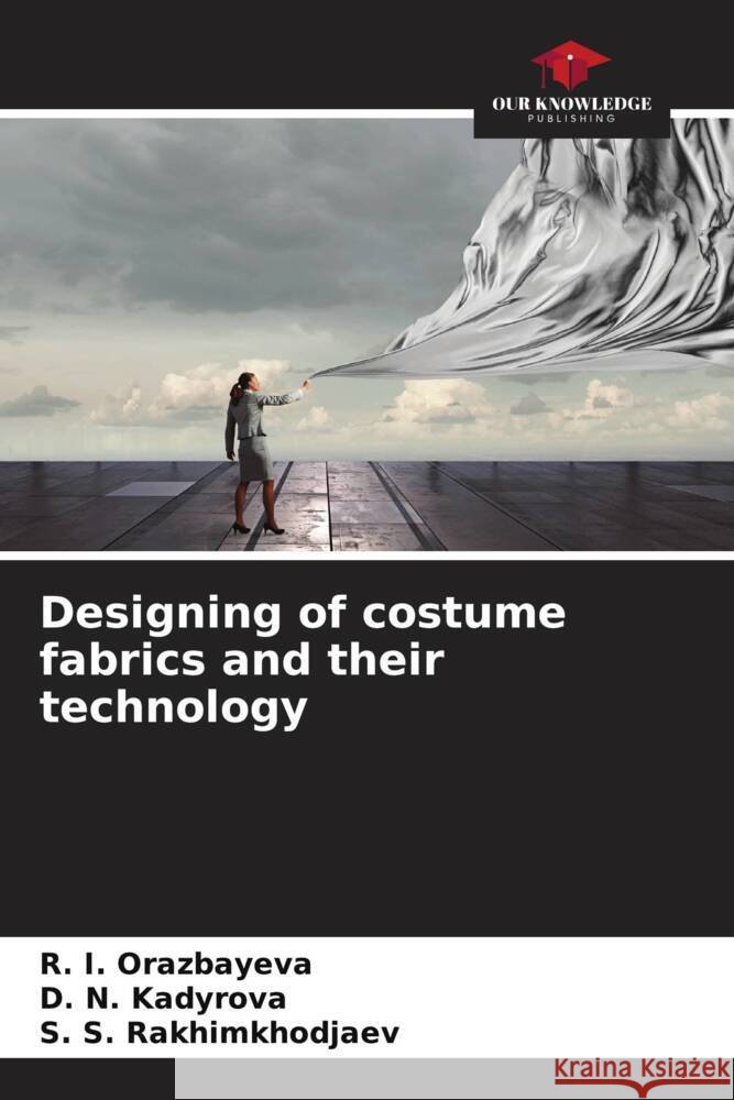 Designing of costume fabrics and their technology R. I. Orazbayeva D. N. Kadyrova S. S. Rakhimkhodjaev 9786208369934 Our Knowledge Publishing - książka
