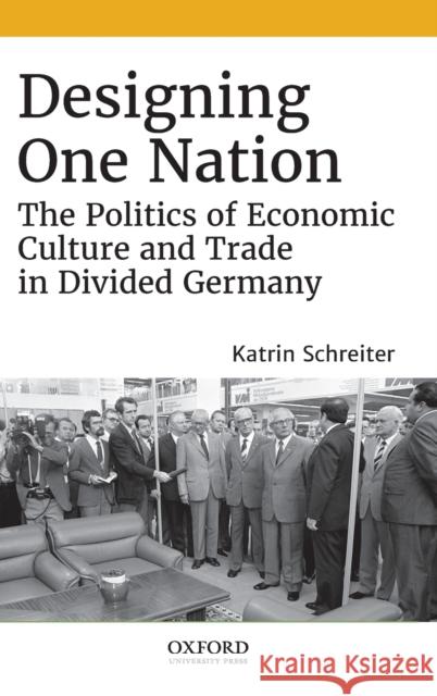 Designing One Nation: The Politics of Economic Culture and Trade in Divided Germany Schreiter, Katrin 9780190877279 Oxford University Press, USA - książka