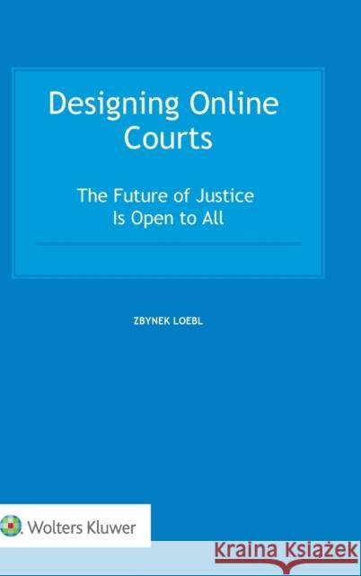 Designing Online Courts: The Future of Justice Is Open to All Zbynek Loebl 9789403517049 Kluwer Law International - książka