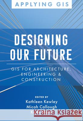Designing Our Future: GIS for Architecture, Engineering & Construction Kewley, Kathleen 9781589487239 ESRI Press - książka