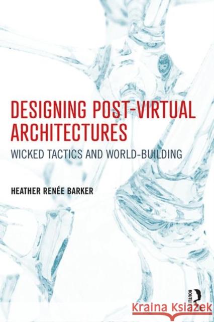 Designing Post-Virtual Architectures: Wicked Tactics and World-Building Heather Barker 9781138639966 Routledge - książka