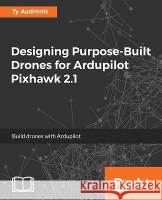 Designing Purpose-Built Drones for Ardupilot Pixhawk 2.1: Build drones with Ardupilot Audronis, Ty 9781786469168 Packt Publishing - książka