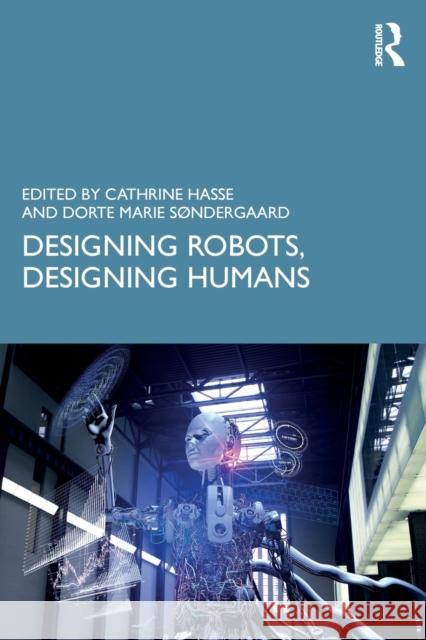 Designing Robots, Designing Humans Cathrine Hasse Dorte Marie Sondergaard 9780415786577 Routledge - książka