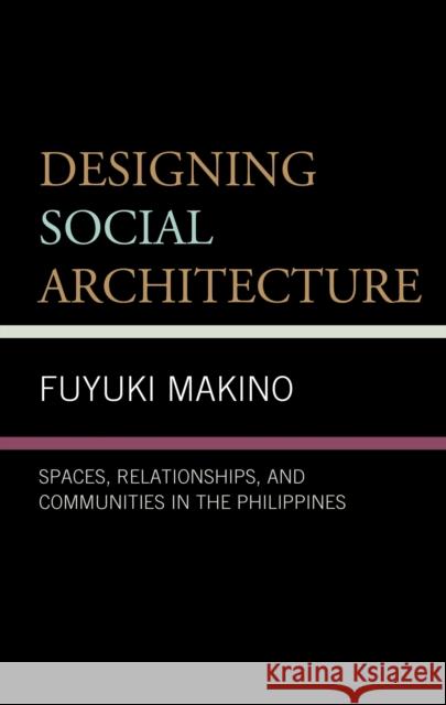 Designing Social Architecture: Spaces, Relationships, and Communities in the Philippines Fuyuki Makino 9781793649539 Lexington Books - książka