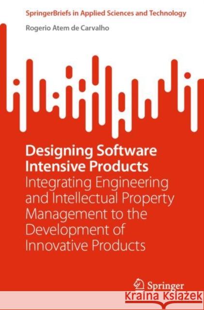 Designing Software Intensive Products: Integrating Engineering and Intellectual Property Management to the Development of Innovative Products Atem de Carvalho, Rogerio 9783031088926 Springer International Publishing - książka