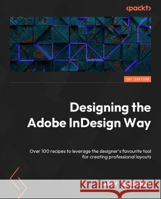 Designing the Adobe InDesign Way: Explore 100+ recipes for creating stunning layouts with the leading desktop publishing software Andy Gardiner 9781801074438 Packt Publishing Limited - książka