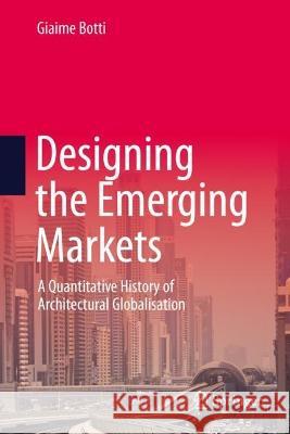 Designing the Emerging Markets: A Quantitative History of Architectural Globalisation Giaime Botti 9789819915514 Springer - książka