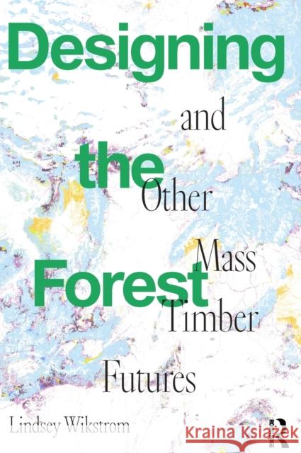 Designing the Forest and Other Mass Timber Futures Wikstrom, Lindsey 9781032023939 Taylor & Francis Ltd - książka
