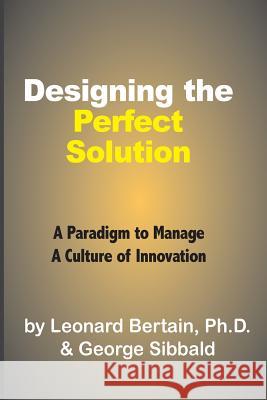 Designing the Perfect Solution: A Paradigm to Manage a Culture of Innovation Leonard Bertai George Sibbal 9781537760438 Createspace Independent Publishing Platform - książka