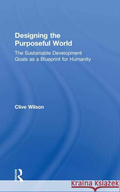 Designing the Purposeful World: The Sustainable Development Goals as a Blueprint for Humanity Clive Wilson 9780815381334 Routledge - książka
