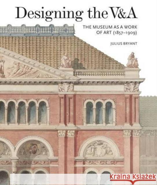 Designing the V&A: The Museum as a Work of Art (1857-1909) Julius Bryant 9781848222335 Lund Humphries Publishers Ltd - książka