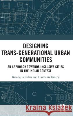 Designing Trans-Generational Urban Communities: An Approach Towards Inclusive Cities in the Indian Context Basudatta Sarkar Haimanti Banerji 9781032345444 Routledge Chapman & Hall - książka