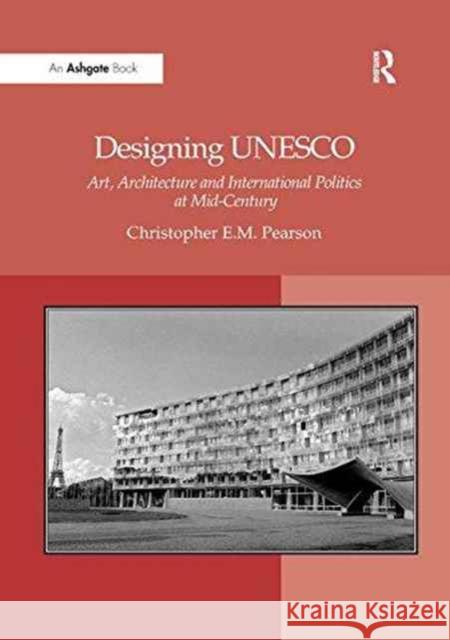 Designing UNESCO: Art, Architecture and International Politics at Mid-Century Christopher E. M. Pearson 9781138262126 Routledge - książka