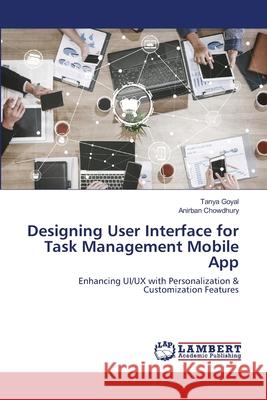 Designing User Interface for Task Management Mobile App Tanya Goyal Anirban Chowdhury 9786203200737 LAP Lambert Academic Publishing - książka