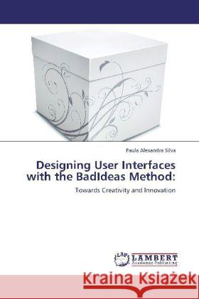 Designing User Interfaces with the BadIdeas Method Paula Alexandra Silva 9783848422821 LAP Lambert Academic Publishing - książka