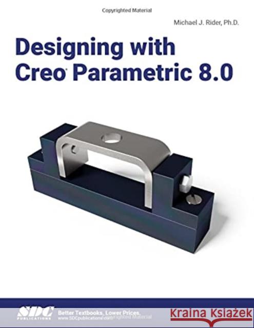 Designing with Creo Parametric 8.0 Michael J. Rider 9781630574581 SDC Publications (Schroff Development Corpora - książka