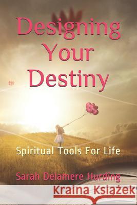 Designing Your Destiny: Spiritual Tools For Life Hurding, Sarah Delamere 9780999706091 Rainbow Wisdom - książka