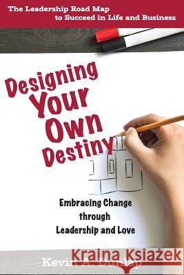 Designing Your Own Destiny: Embracing Change through Leadership and Love Dunlap, Kevin a. 9781537552217 Createspace Independent Publishing Platform - książka