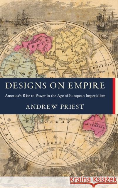 Designs on Empire: America's Rise to Power in the Age of European Imperialism Andrew J. Priest 9780231197441 Columbia University Press - książka