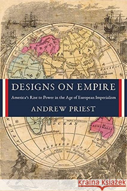 Designs on Empire: America's Rise to Power in the Age of European Imperialism Andrew J. Priest 9780231197458 Columbia University Press - książka