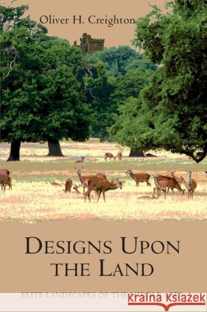 Designs Upon the Land: Elite Landscapes of the Middle Ages Oliver H Creighton 9781843838258  - książka